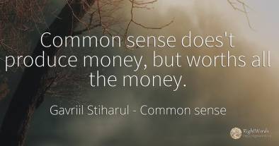 Common sense does't produce money, but worths all the money.