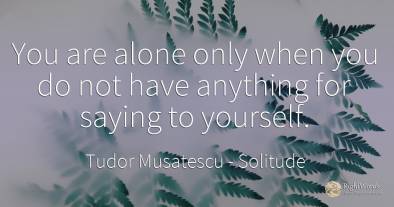 You are alone only when you do not have anything for...