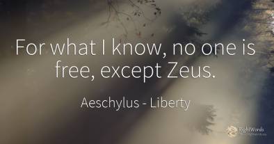 For what I know, no one is free, except Zeus.
