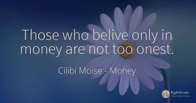 Those who belive only in money are not too onest.