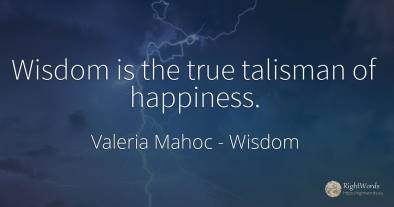 Wisdom is the true talisman of happiness.