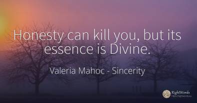 Honesty can kill you, but its essence is Divine.
