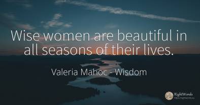 Wise women are beautiful in all seasons of their lives.