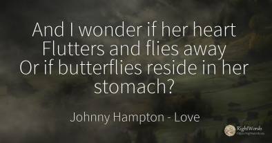 And I wonder if her heart Flutters and flies away Or if...