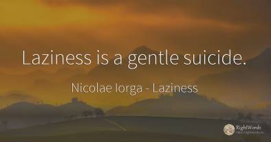 Laziness is a gentle suicide.