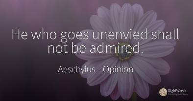 He who goes unenvied shall not be admired.