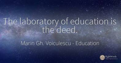 The laboratory of education is the deed.