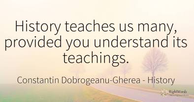 History teaches us many, provided you understand its...