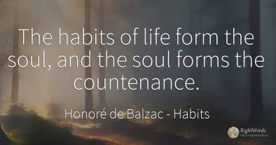 The habits of life form the soul, and the soul forms the...