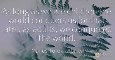 As long as we are children the world conquers us for that...