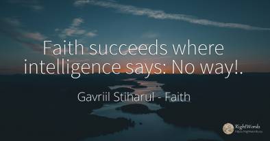 Faith succeeds where intelligence says: No way!.
