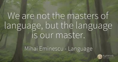We are not the masters of language, but the language is...