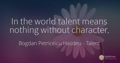 In the world talent means nothing without character.