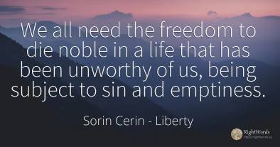 We all need the freedom to die noble in a life that has...
