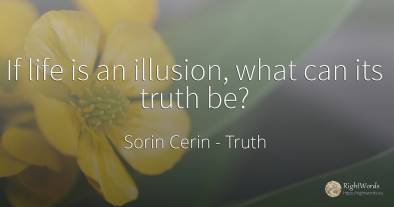 If life is an illusion, what can its truth be?