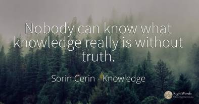Nobody can know what knowledge really is without truth.