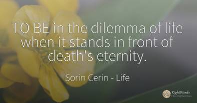 TO BE in the dilemma of life when it stands in front of...