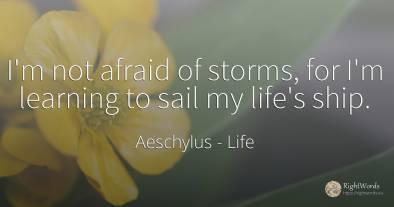 I'm not afraid of storms, for I'm learning to sail my...