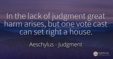 In the lack of judgment great harm arises, but one vote...