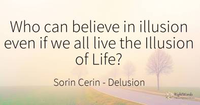 Who can believe in illusion even if we all live the...