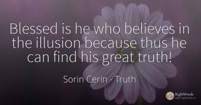 Blessed is he who believes in the illusion because thus...