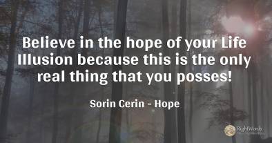 Believe in the hope of your Life Illusion because this is...