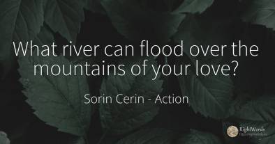 What river can flood over the mountains of your love?