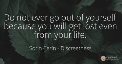 Do not ever go out of yourself because you will get lost...