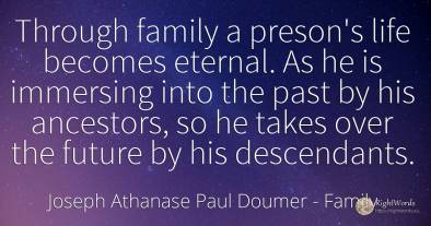 Through family a preson's life becomes eternal. As he is...