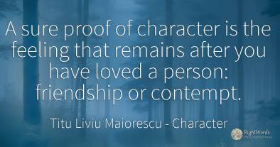 A sure proof of character is the feeling that remains...