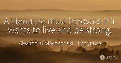 A literature must innovate if it wants to live and be...