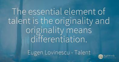 The essential element of talent is the originality and...