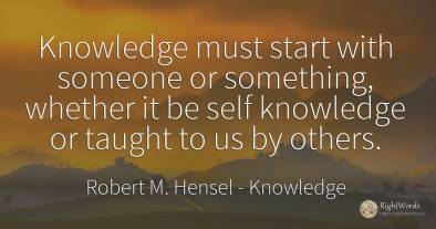 Knowledge must start with someone or something, whether...