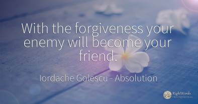 With the forgiveness your enemy will become your friend.