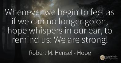 Whenever we begin to feel as if we can no longer go on, ...