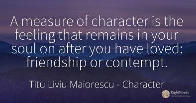 A measure of character is the feeling that remains in...