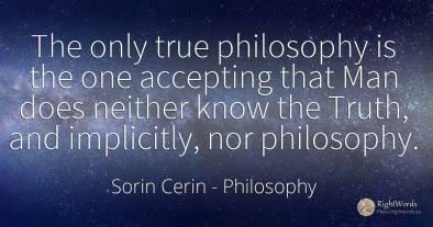 The only true philosophy is the one accepting that Man...