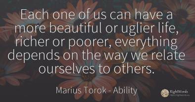 Each one of us can have a more beautiful or uglier life, ...