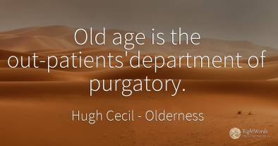 Old age is the out-patients'department of purgatory.