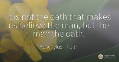 It is not the oath that makes us believe the man, but the...