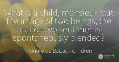 What is a child, monsieur, but the image of two beings, ...