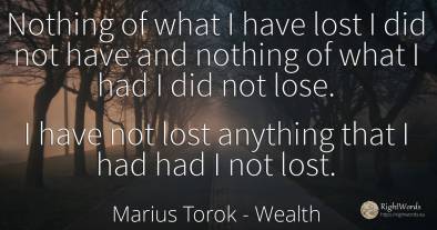 Nothing of what I have lost I did not have and nothing of...