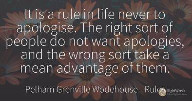 It is a rule in life never to apologise. The right sort...