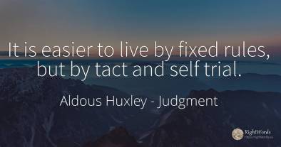 It is easier to live by fixed rules, but by tact and self...