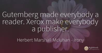 Gutemberg made everybody a reader. Xerox make everybody a...