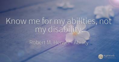 Know me for my abilities, not my disability.