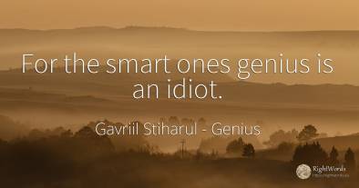 For the smart ones genius is an idiot.