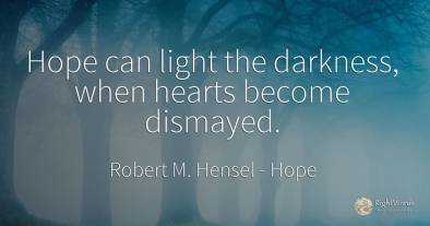 Hope can light the darkness, when hearts become dismayed.