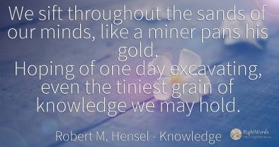 We sift throughout the sands of our minds, like a miner...