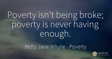 Poverty isn't being broke; poverty is never having enough.
